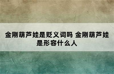 金刚葫芦娃是贬义词吗 金刚葫芦娃是形容什么人